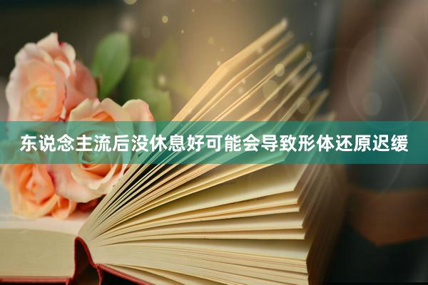 东说念主流后没休息好可能会导致形体还原迟缓
